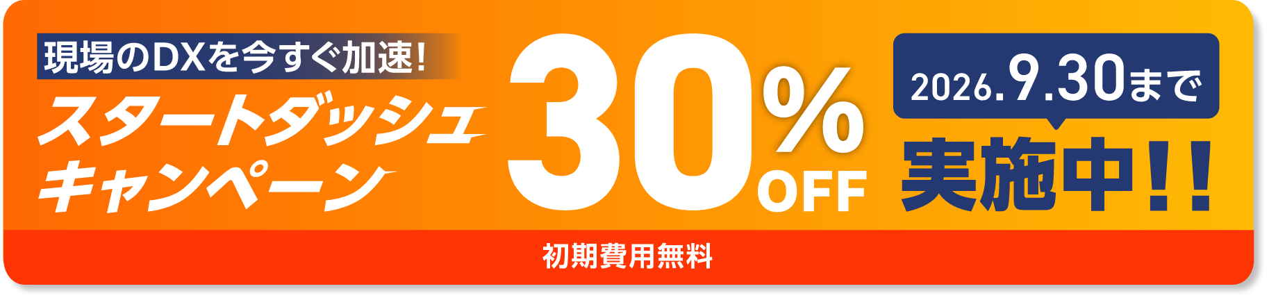 現場のDXを今すぐ加速!スタートダッシュキャンペーン30%OFF 2026.9.30まで実施中!!