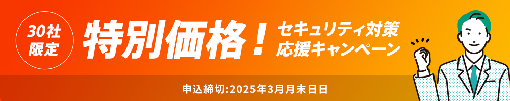 30社限定 特別価格！セキュリティ対策 応援キャンペーン 申込締切：2025年3月末日日