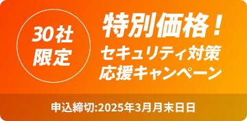 30社限定 特別価格！セキュリティ対策応援キャンペーン 申込締切：2025年3月末日日